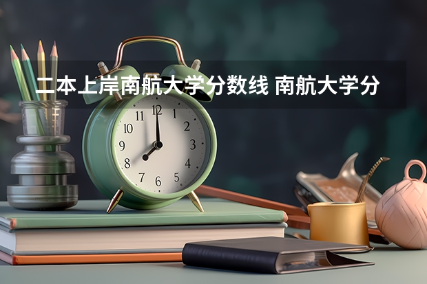 二本上岸南航大学分数线 南航大学分数线