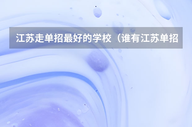 江苏走单招最好的学校（谁有江苏单招的学校排行及分数线，谢谢）