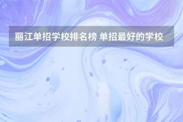 丽江单招学校排名榜 单招最好的学校排名
