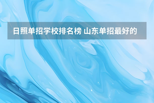 日照单招学校排名榜 山东单招最好的学校排名