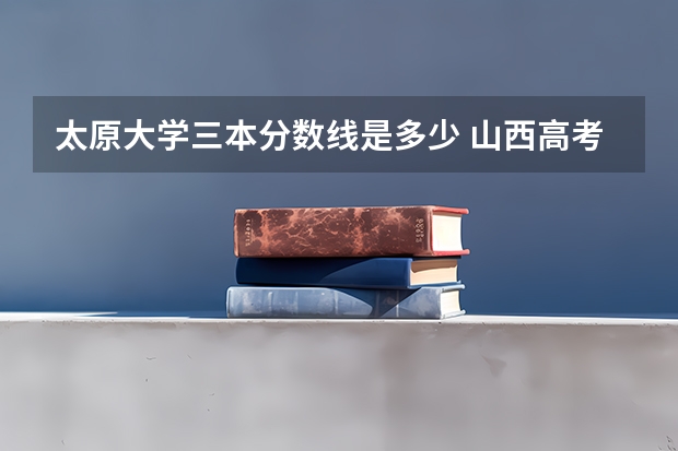 太原大学三本分数线是多少 山西高考三本分数线