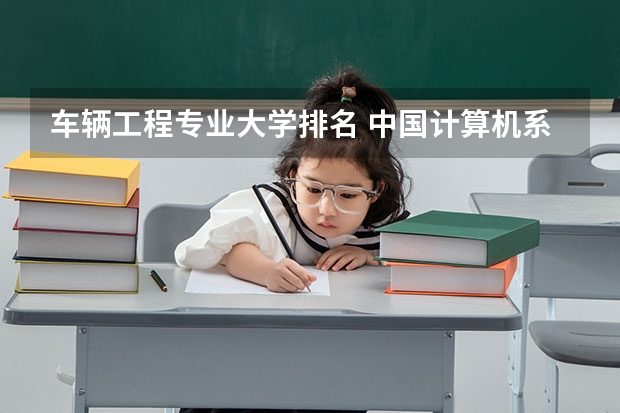 车辆工程专业大学排名 中国计算机系和汽车工业系排名前十位的大学