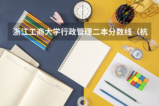 浙江工商大学行政管理二本分数线（杭州的二本大学及其分数线）