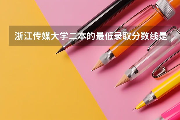 浙江传媒大学二本的最低录取分数线是多少