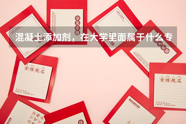 混凝土添加剂，在大学里面属于什么专业？