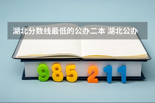 湖北分数线最低的公办二本 湖北公办本科大学录取分数线排名