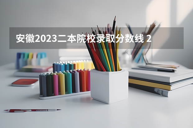 安徽2023二本院校录取分数线 2023安徽二本院校录取分数线