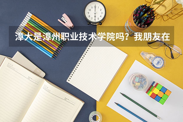 漳大是漳州职业技术学院吗？我朋友在漳大读，但是他说漳大是本二校，到底是专科还是本科啊