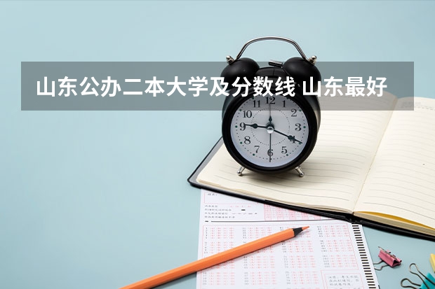 山东公办二本大学及分数线 山东最好5个二本大学分数线