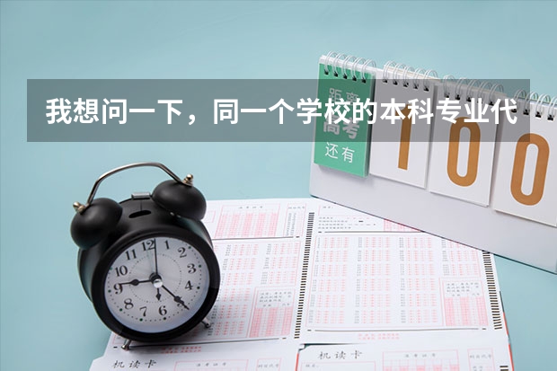 我想问一下，同一个学校的本科专业代码和专科专业代码一样吗？同一个