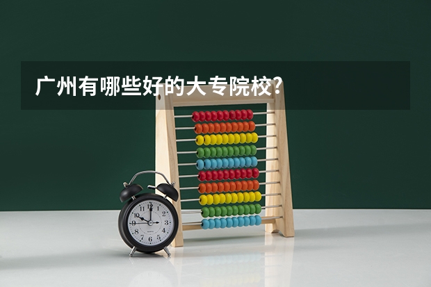 广州有哪些好的大专院校?