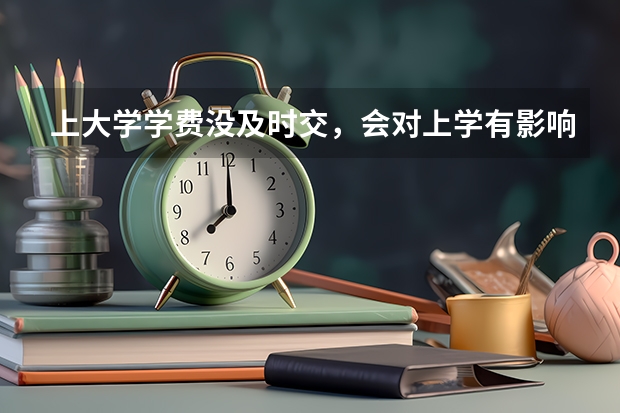 上大学学费没及时交，会对上学有影响吗