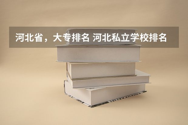 河北省，大专排名 河北私立学校排名