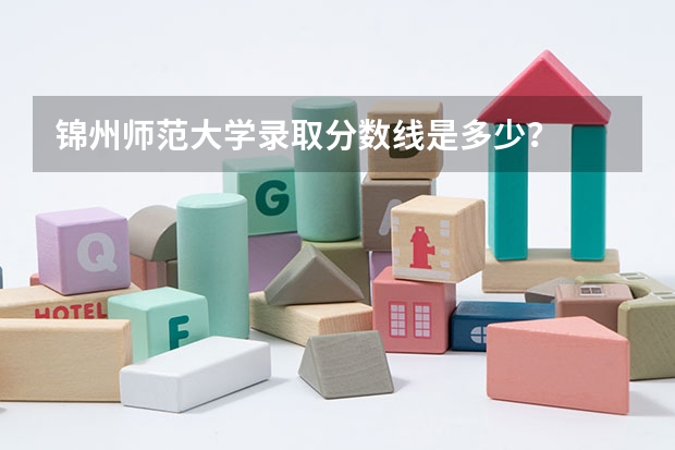 锦州师范大学录取分数线是多少？