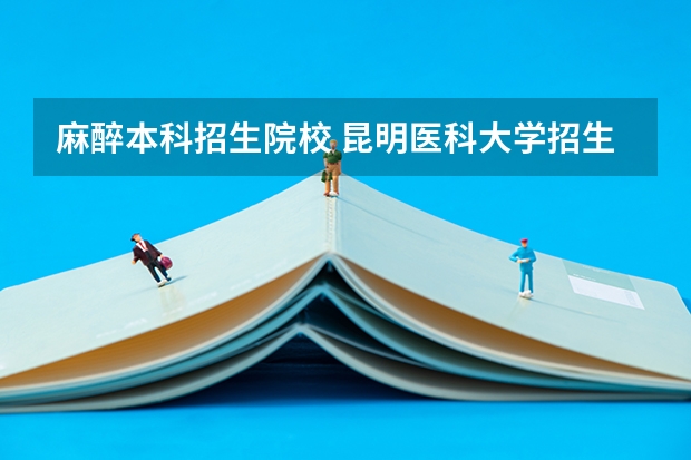麻醉本科招生院校 昆明医科大学招生简章