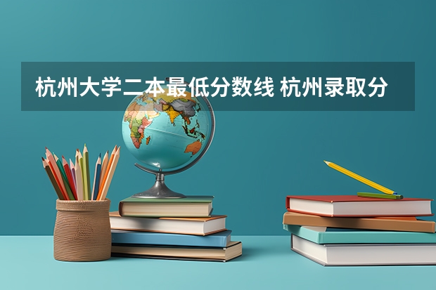 杭州大学二本最低分数线 杭州录取分数线