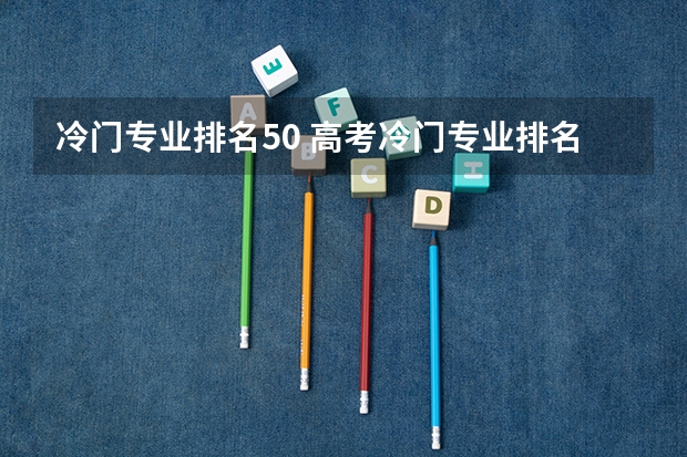 冷门专业排名50 高考冷门专业排名前十名