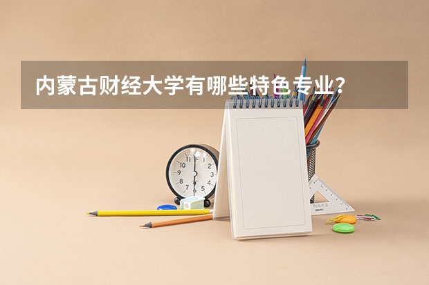 内蒙古财经大学有哪些特色专业？