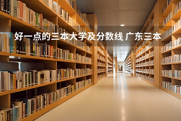 好一点的三本大学及分数线 广东三本大学排名及分数线