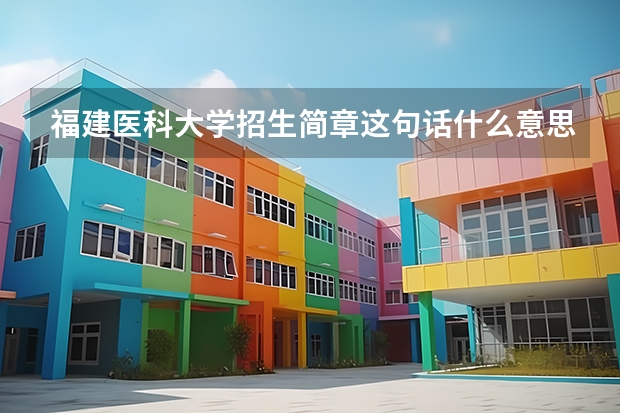 福建医科大学招生简章这句话什么意思，专升本要吗