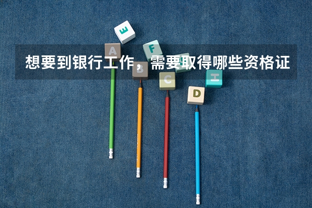 想要到银行工作，需要取得哪些资格证书？报考条件是什么？