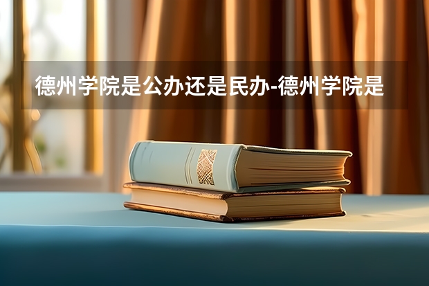 德州学院是公办还是民办-德州学院是本科还是专科（德州学院录取分数线）
