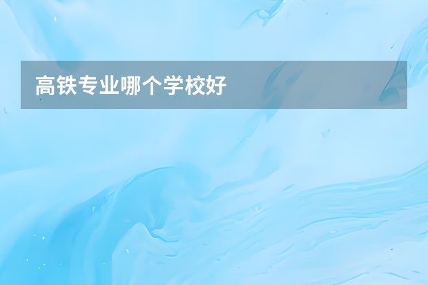 高铁专业哪个学校好