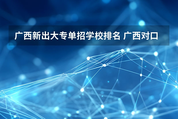 广西新出大专单招学校排名 广西对口大专学校排名