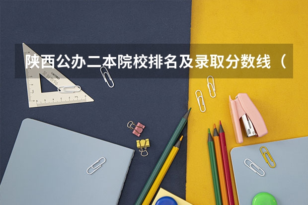 陕西公办二本院校排名及录取分数线（陕西省二本院校排名及分数线）