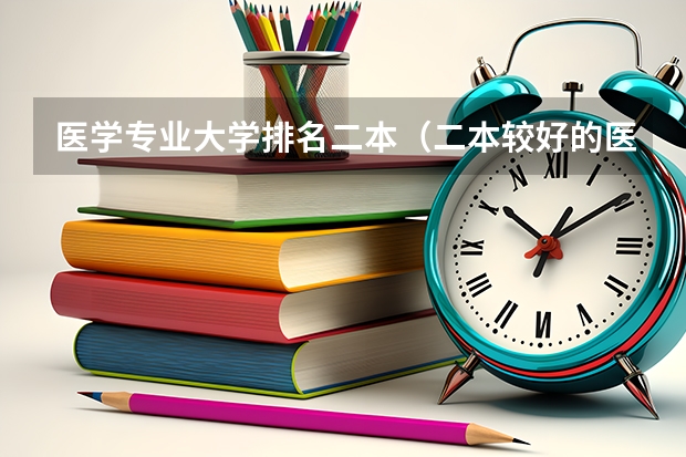 医学专业大学排名二本（二本较好的医科大学）