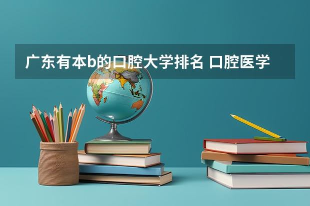 广东有本b的口腔大学排名 口腔医学专业有几家大学比较好？