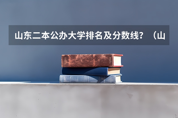 山东二本公办大学排名及分数线？（山东分数低但不错的二本大学）