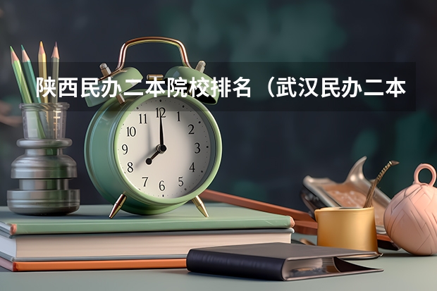 陕西民办二本院校排名（武汉民办二本大学排名）