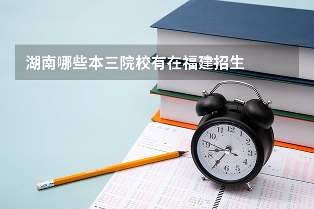 湖南哪些本三院校有在福建招生