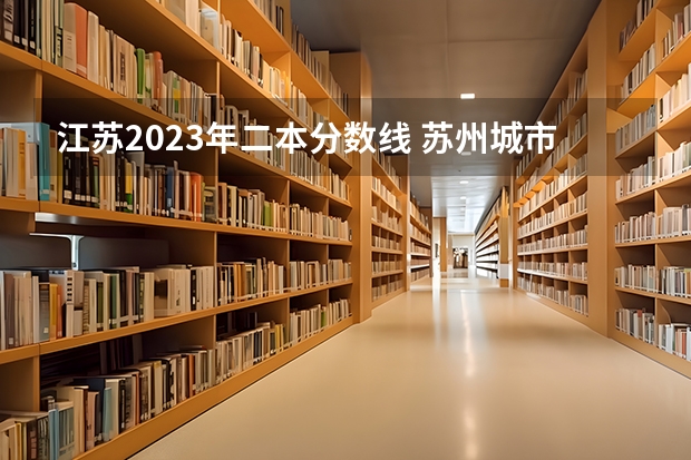江苏2023年二本分数线 苏州城市学院二本分数线