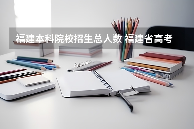 福建本科院校招生总人数 福建省高考文史类招生人数