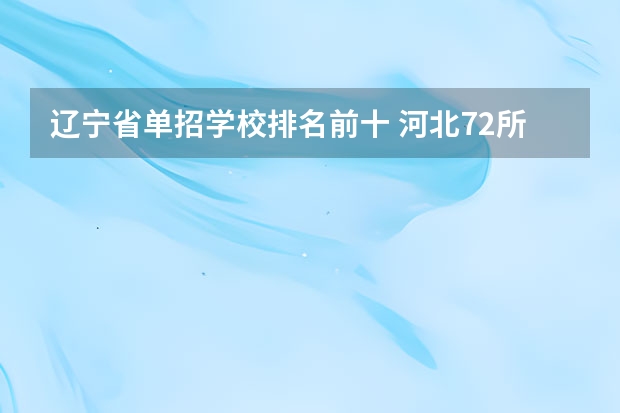 辽宁省单招学校排名前十 河北72所单招学校排名