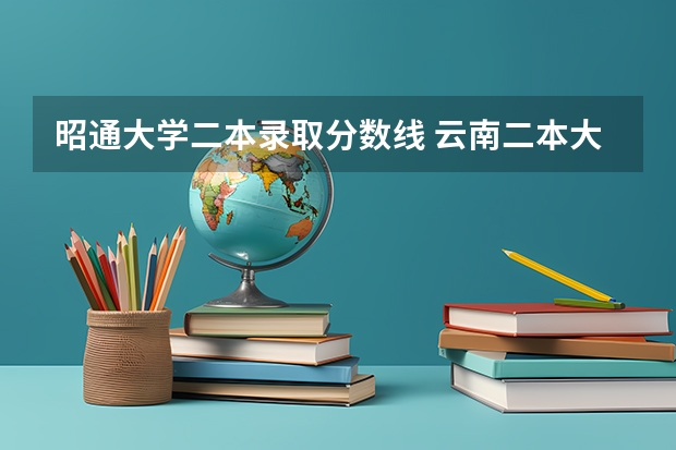 昭通大学二本录取分数线 云南二本大学录取情况