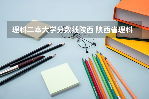 理科二本大学分数线陕西 陕西省理科二本分数线2023年