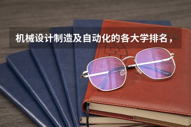 机械设计制造及自动化的各大学排名，谢谢（机械设计制造及其自动化专业高校排名）