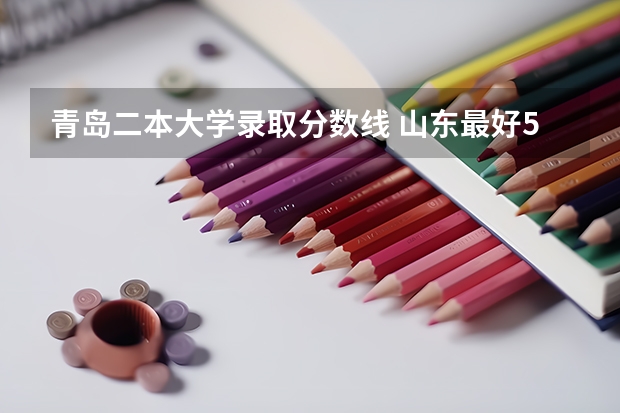 青岛二本大学录取分数线 山东最好5个二本大学分数线