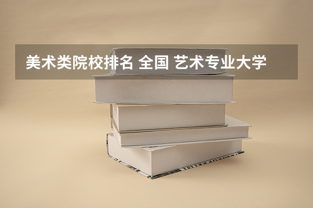 美术类院校排名 全国 艺术专业大学排名