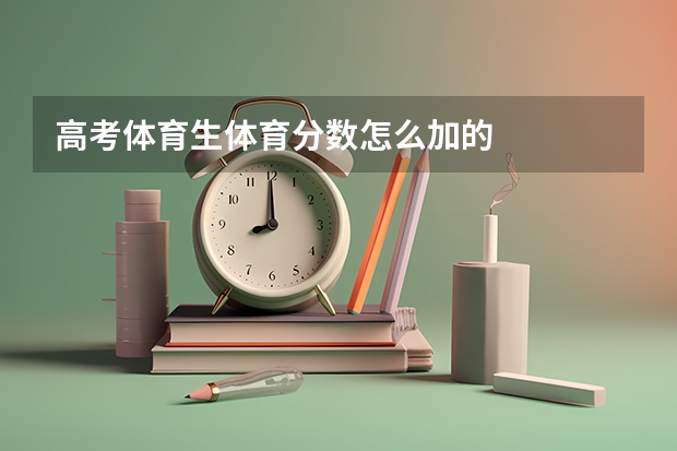 高考体育生体育分数怎么加的