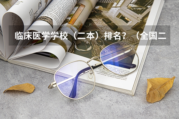 临床医学学校（二本）排名？（全国二本临床医学大学排名）
