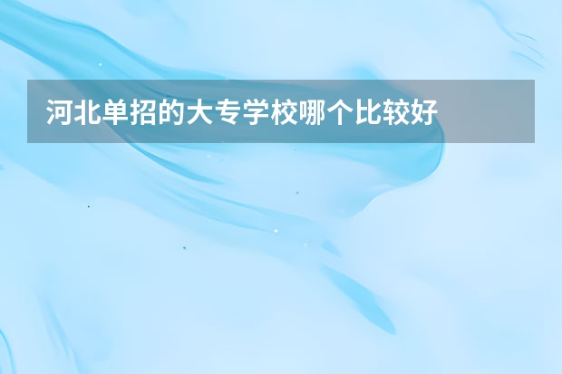 河北单招的大专学校哪个比较好