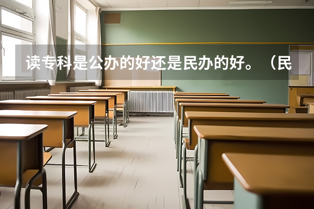 读专科是公办的好还是民办的好。（民办大专好还是公办大专好？）