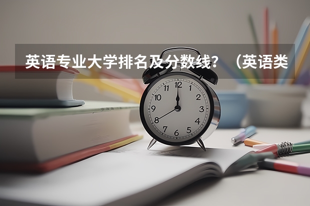 英语专业大学排名及分数线？（英语类大学排名及分数）