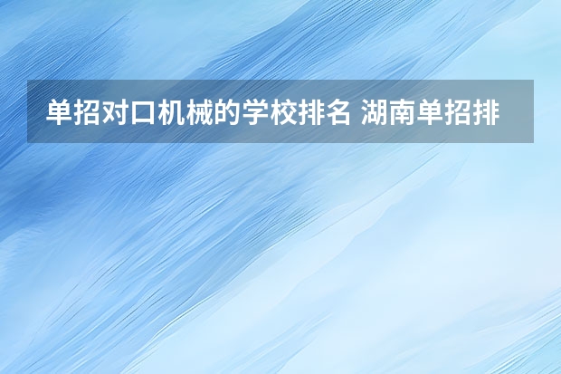 单招对口机械的学校排名 湖南单招排名前十的学校