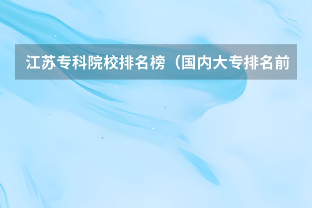 江苏专科院校排名榜（国内大专排名前十位的院校）