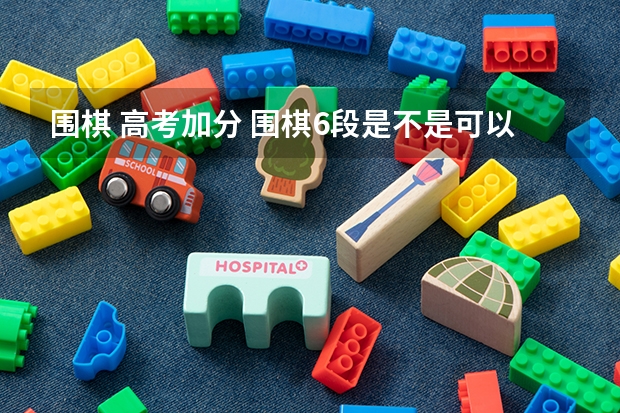 围棋 高考加分 围棋6段是不是可以直接上大学